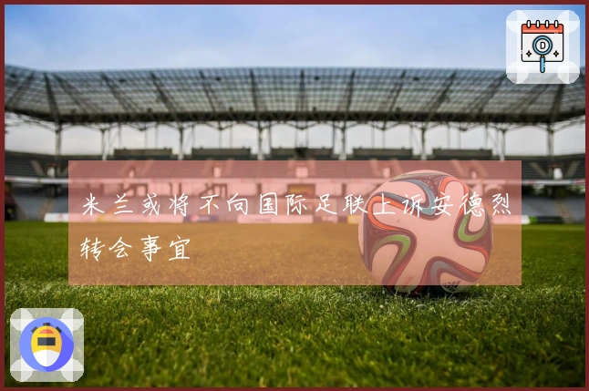 米兰或将不向国际足联上诉安德烈转会事宜