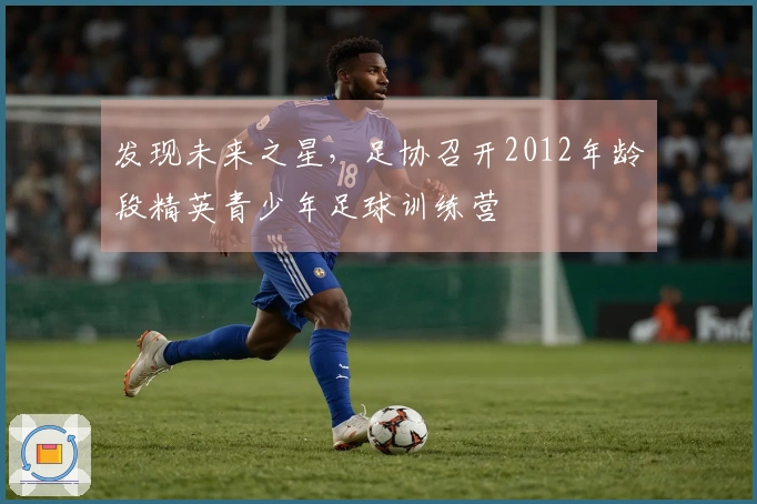 发现未来之星，足协召开2012年龄段精英青少年足球训练营