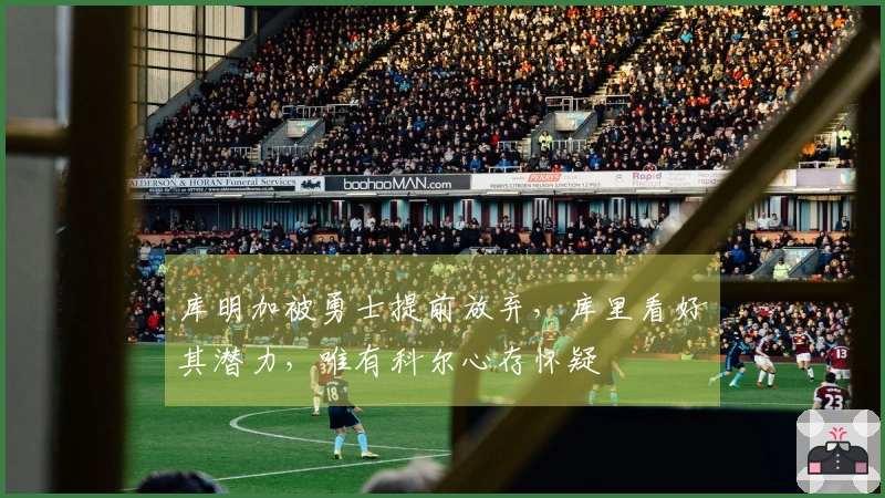 库明加被勇士提前放弃，库里看好其潜力，唯有科尔心存怀疑