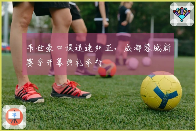 韦世豪口误迅速纠正，成都蓉城新赛季开幕典礼举行