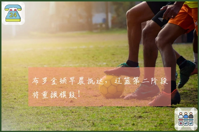 布罗金顿早晨抵达，辽篮第二阶段将重振旗鼓！