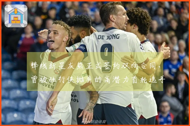 锋线新星灰熊正式签约双向合同，曾被独行侠抛弃的高潜力首轮选手