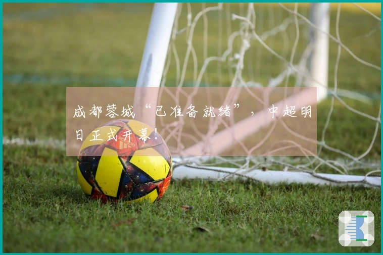 成都蓉城“已准备就绪”，中超明日正式开幕！