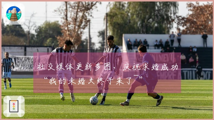 社交媒体更新多图，庆祝求婚成功 “我的未婚夫终于来了~”