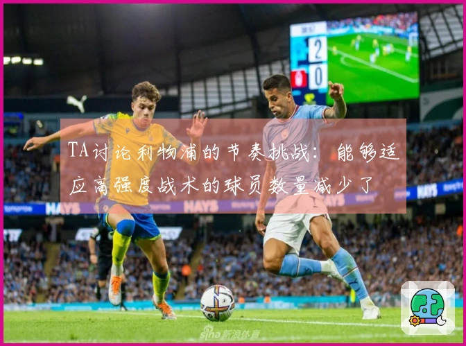 TA讨论利物浦的节奏挑战：能够适应高强度战术的球员数量减少了