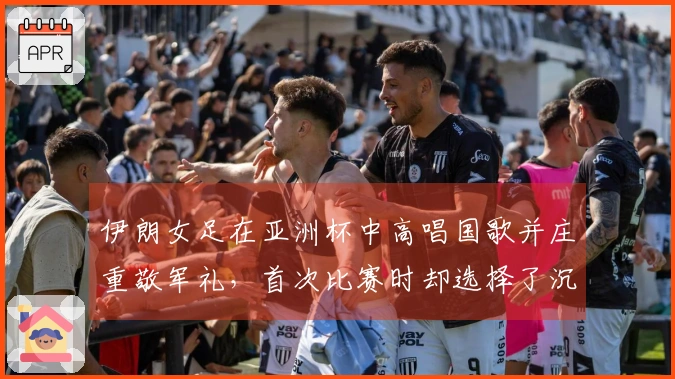 伊朗女足在亚洲杯中高唱国歌并庄重敬军礼，首次比赛时却选择了沉默